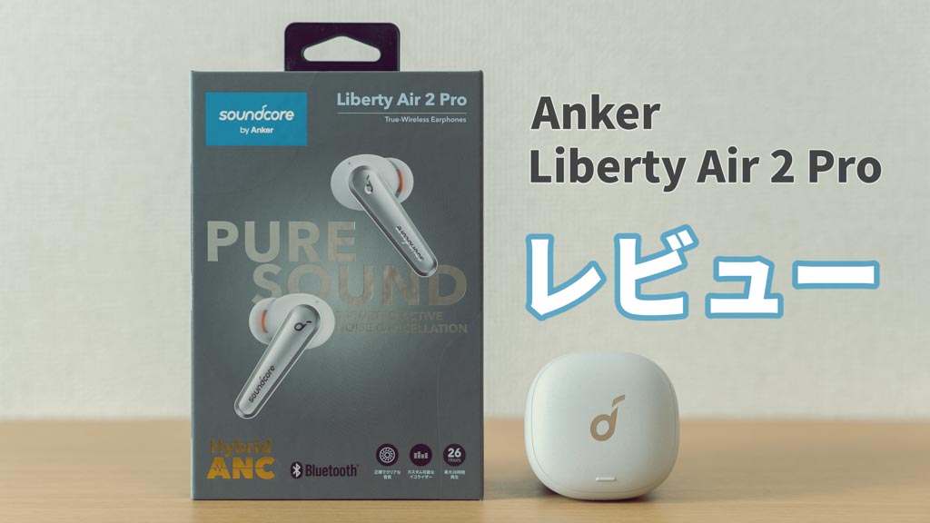 Anker Soundcore Liberty Air 2 Pro レビュー！AirPods Proユーザーから見た評価は？