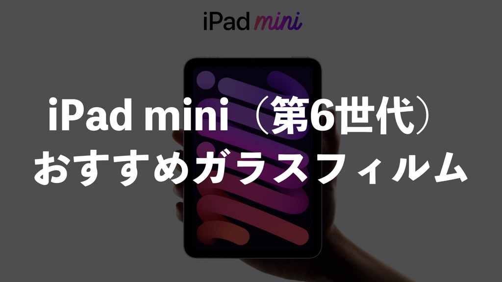 iPad mini 6向けおすすめガラスフィルム8選！後悔しないための選び方