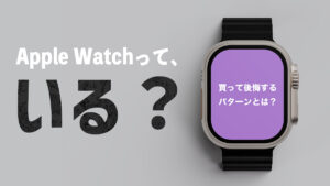 アップルウォッチはいらない？後悔するパターンは？6年使ってみて感じたこと