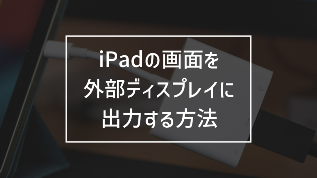 iPadの画面をモニターに出力する方法まとめ│HDMI出力する方法は？