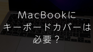 MacBookにキーボードカバーは必要か？キーボードカバーを装着する理由