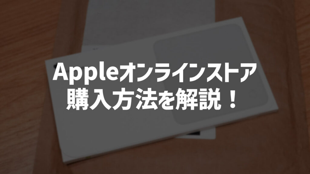 Appleオンラインストアでの購入方法を解説！オンラインの自宅配送で楽ラク購入