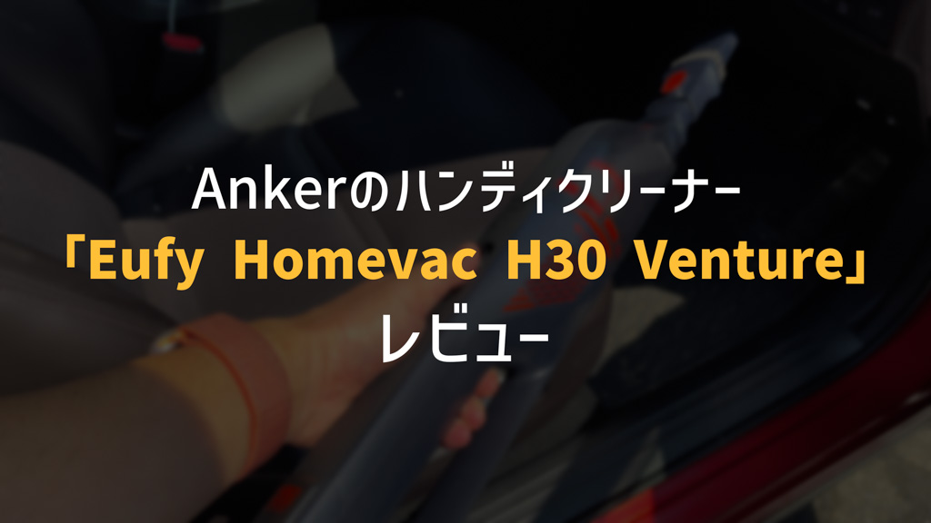Anker Eufy HomeVac H30 Ventureレビュー。吸引力抜群のハンディクリーナー