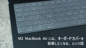 M2 MacBook Airにはキーボードカバーを装着したくなる、という話