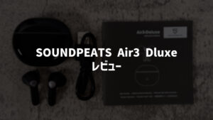 SOUNDPEATS Air3 Deluxe レビュー！高コスパなインイヤー型完全ワイヤレスイヤホン