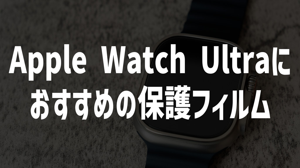 Apple Watch Ultra向け保護フィルムはこれがおすすめ│ガラスフィルムとTPUフィルムレビュー