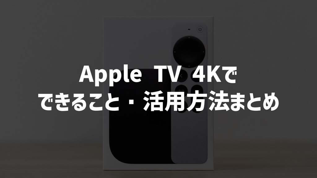 【2023年版】Apple TV 4Kでできること│便利な活用方法まとめ