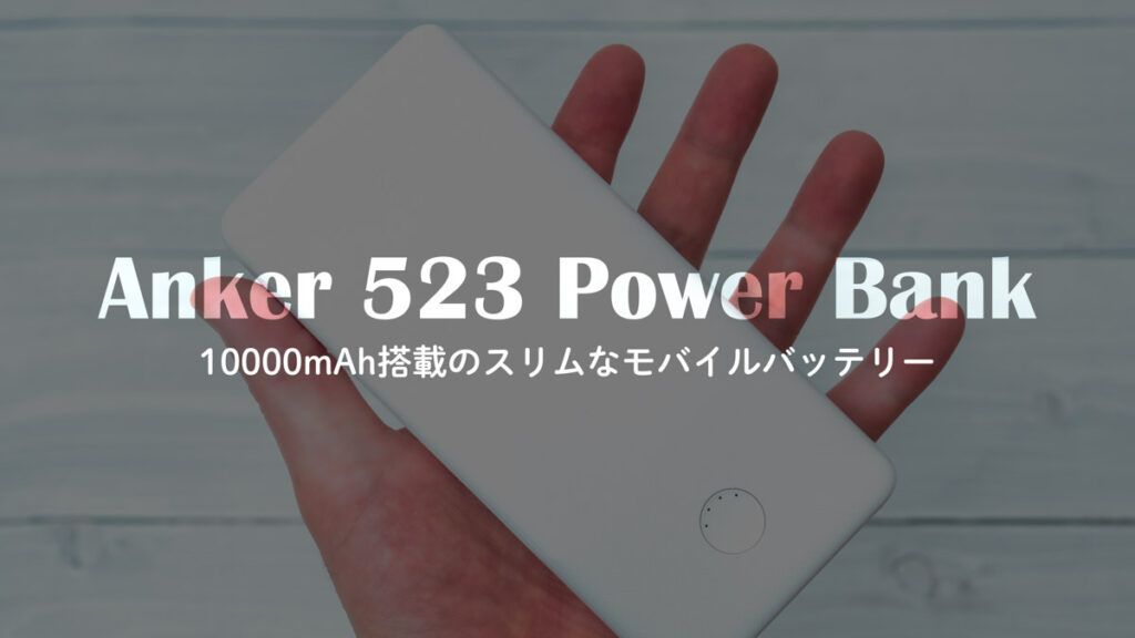 Anker 523 Power Bankレビュー｜普段使いにぴったりなスリム・10000mAhモバイルバッテリー