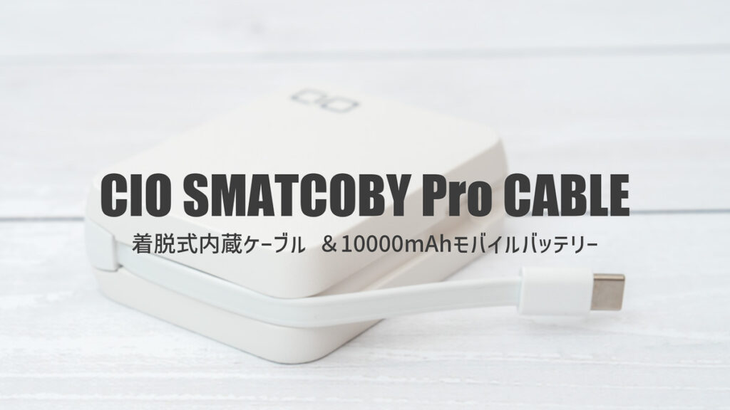 CIO SMARTCOBY Pro CABLEレビュー｜内蔵USB-Cケーブルが便利な10000mAhモバイルバッテリー