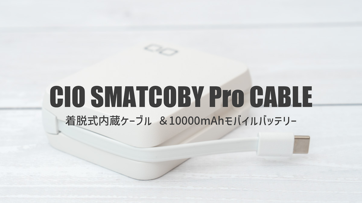 CIO SMARTCOBY Pro CABLEレビュー｜内蔵USB-Cケーブルが便利な10000mAhモバイルバッテリー