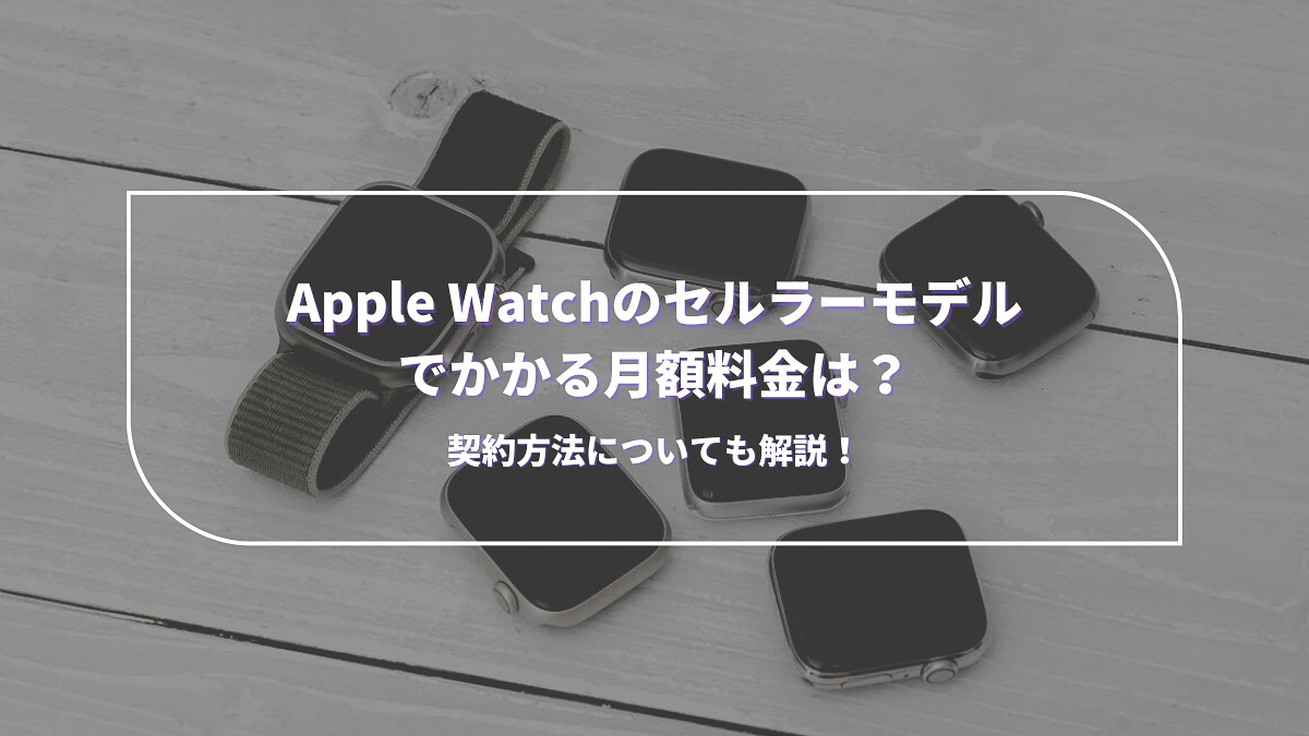 Apple Watchのセルラーモデルでかかる月額料金は？契約方法についても解説