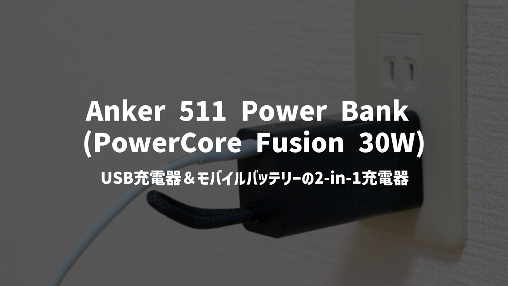 Anker 511 Power Bank (PowerCore Fusion 30W)レビュー｜USB充電器＆モバイルバッテリーの2-in-1充電器が30Wにパワーアップ