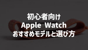 Apple Watch初心者におすすめのモデルはどれ？おすすめと選び方を解説します