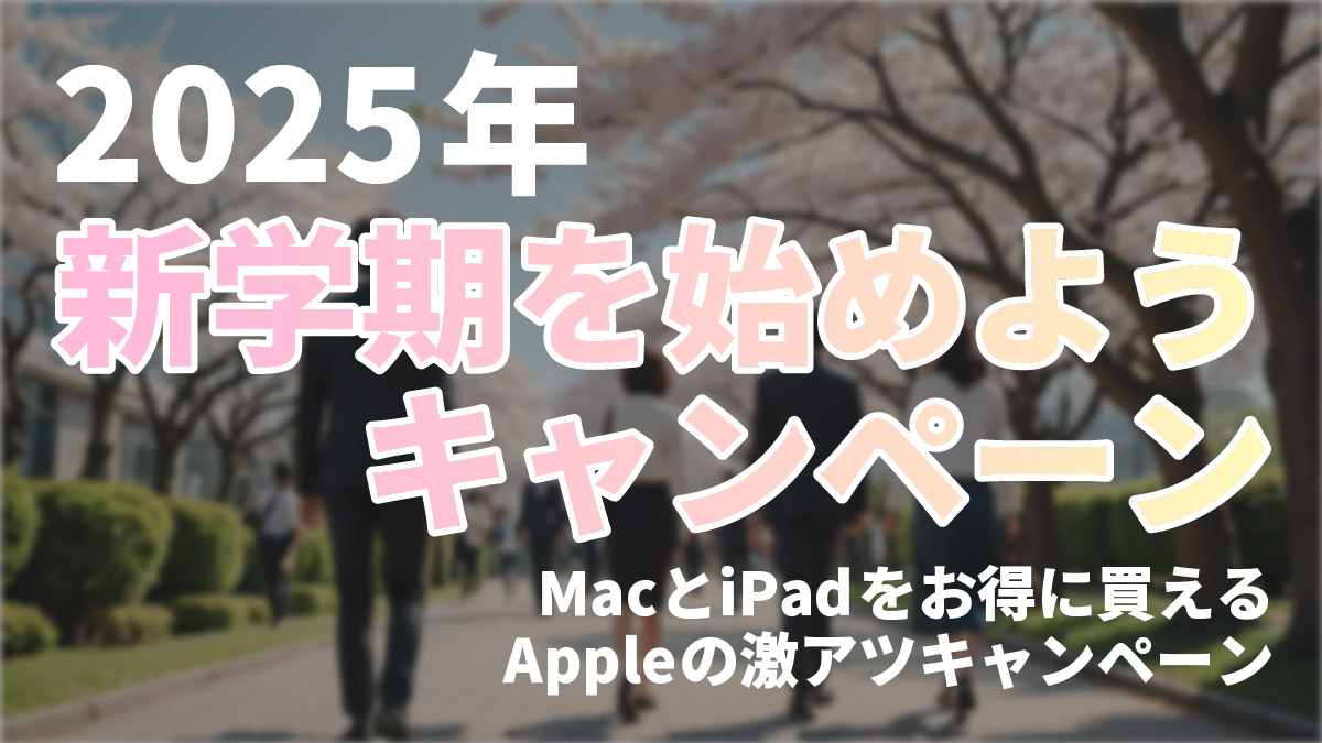 【2025年版】Appleの学生・教職員向け「新学期を始めようキャンペーン」まとめ。MacとiPadが超お得！