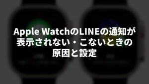【Apple Watch】LINEの通知が表示されない・こないときの原因と設定を解説