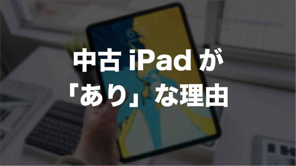 それでも中古iPadが「あり」な理由