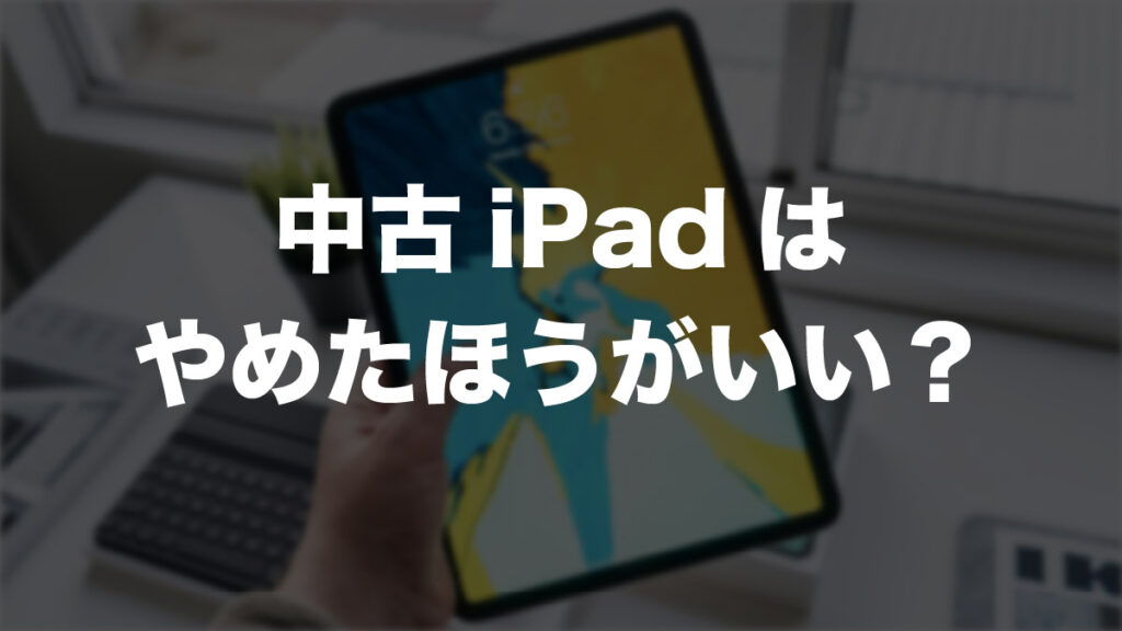 iPadの中古はやめたほうがいいと言われる理由は？